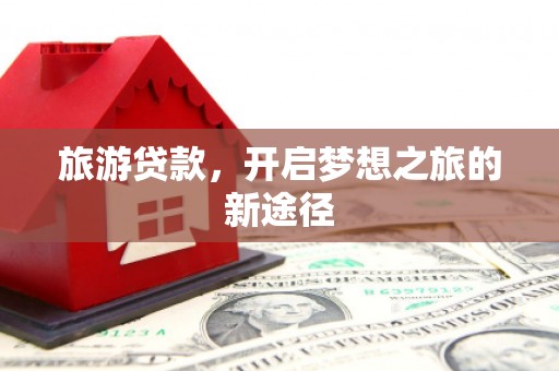兰州旅游贷款，开启梦想之旅的新途径