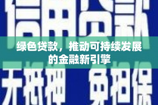 兰州绿色贷款，推动可持续发展的金融新引擎