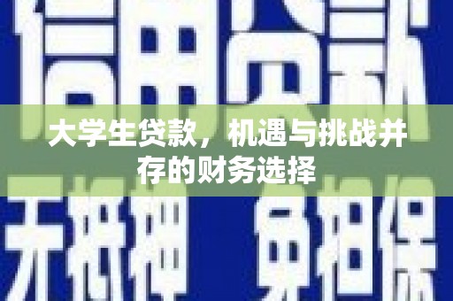 兰州大学生贷款，机遇与挑战并存的财务选择