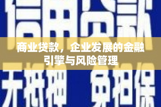 兰州商业贷款，企业发展的金融引擎与风险管理