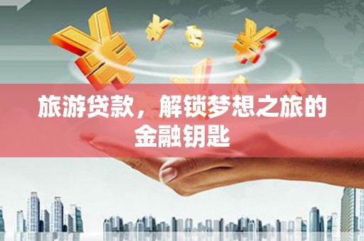 兰州旅游贷款，解锁梦想之旅的金融钥匙