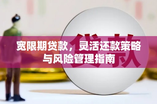 兰州宽限期贷款，灵活还款策略与风险管理指南