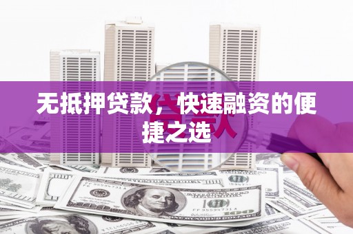 兰州无抵押贷款，快速融资的便捷之选