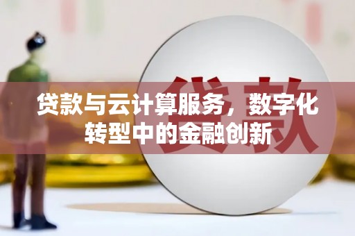 兰州贷款与云计算服务，数字化转型中的金融创新