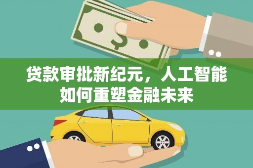 兰州贷款审批新纪元，人工智能如何重塑金融未来