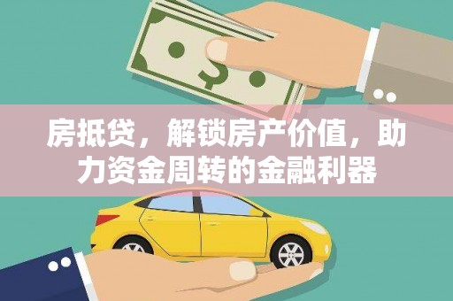 兰州房抵贷，解锁房产价值，助力资金周转的金融利器