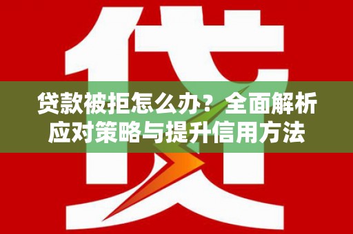 兰州贷款被拒怎么办？全面解析应对策略与提升信用方法