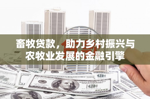 兰州畜牧贷款，助力乡村振兴与农牧业发展的金融引擎