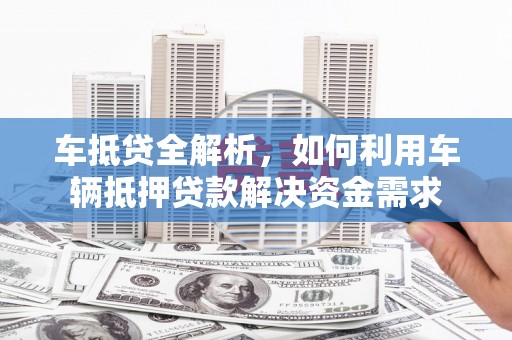 兰州车抵贷全解析，如何利用车辆抵押贷款解决资金需求