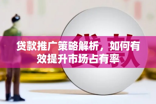 兰州贷款推广策略解析，如何有效提升市场占有率