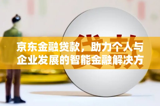 兰州京东金融贷款，助力个人与企业发展的智能金融解决方案