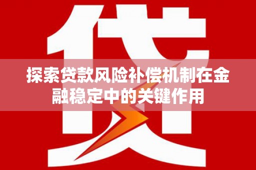 兰州探索贷款风险补偿机制在金融稳定中的关键作用