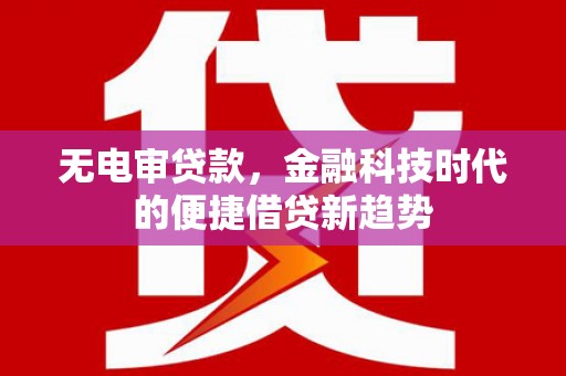 兰州无电审贷款，金融科技时代的便捷借贷新趋势