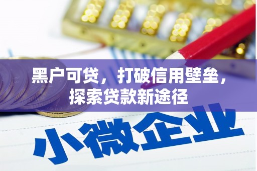 兰州黑户可贷，打破信用壁垒，探索贷款新途径