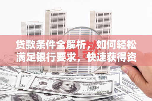 兰州贷款条件全解析，如何轻松满足银行要求，快速获得资金支持