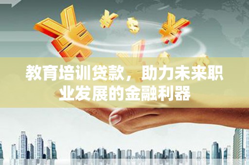 兰州教育培训贷款，助力未来职业发展的金融利器