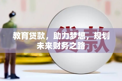 兰州教育贷款，助力梦想，规划未来财务之路