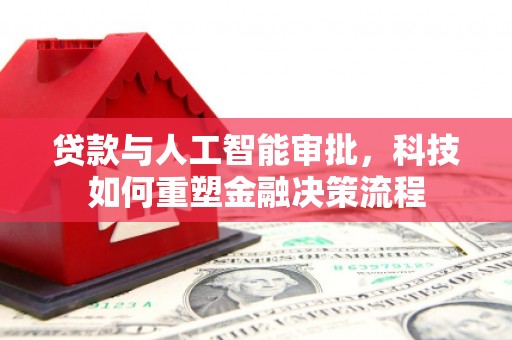 兰州贷款与人工智能审批，科技如何重塑金融决策流程