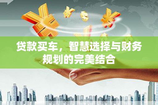 兰州贷款买车，智慧选择与财务规划的完美结合
