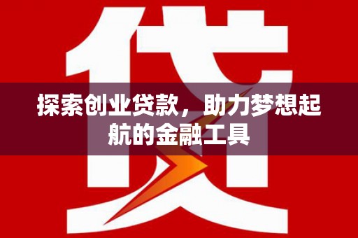 兰州探索创业贷款，助力梦想起航的金融工具
