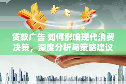 兰州贷款广告 如何影响现代消费决策，深度分析与策略建议