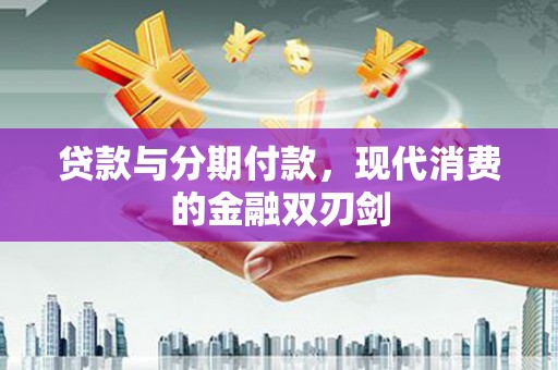 兰州贷款与分期付款，现代消费的金融双刃剑