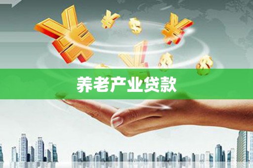 兰州养老产业贷款