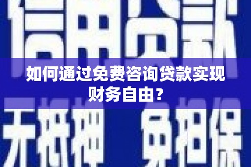 兰州如何通过免费咨询贷款实现财务自由？