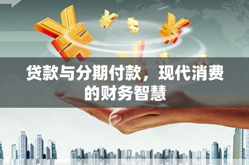 兰州贷款与分期付款，现代消费的财务智慧
