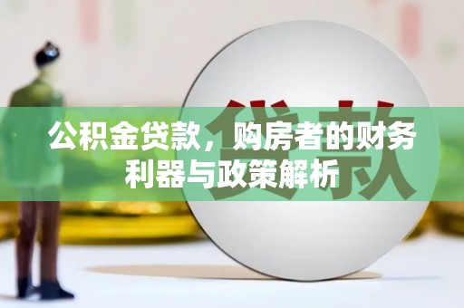 兰州公积金贷款，购房者的财务利器与政策解析