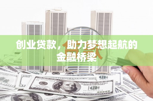 兰州创业贷款，助力梦想起航的金融桥梁