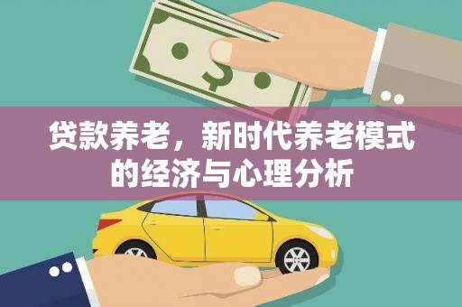 兰州贷款养老，新时代养老模式的经济与心理分析