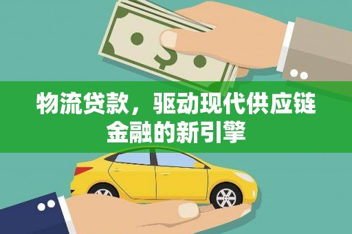 兰州物流贷款，驱动现代供应链金融的新引擎