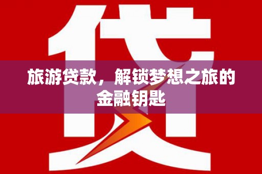 兰州旅游贷款，解锁梦想之旅的金融钥匙