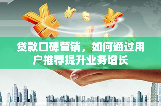 兰州贷款口碑营销，如何通过用户推荐提升业务增长