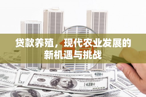 兰州贷款养殖，现代农业发展的新机遇与挑战