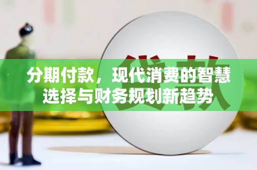 兰州分期付款，现代消费的智慧选择与财务规划新趋势
