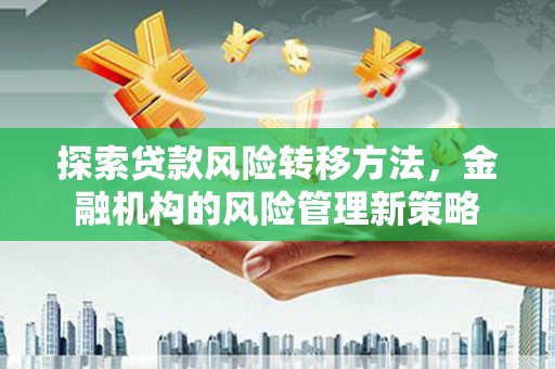 兰州探索贷款风险转移方法，金融机构的风险管理新策略