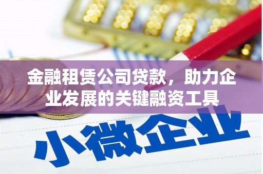 兰州金融租赁公司贷款，助力企业发展的关键融资工具