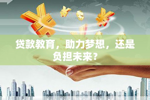 兰州贷款教育，助力梦想，还是负担未来？