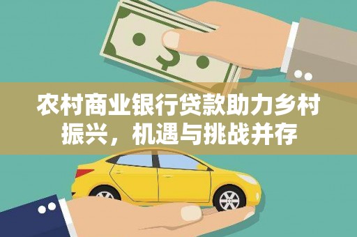 兰州农村商业银行贷款助力乡村振兴，机遇与挑战并存