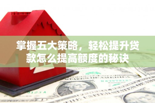 兰州掌握五大策略，轻松提升贷款怎么提高额度的秘诀