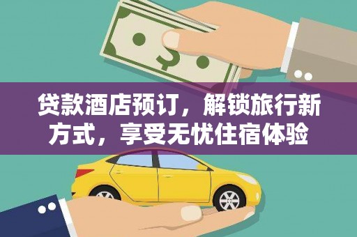 兰州贷款酒店预订，解锁旅行新方式，享受无忧住宿体验