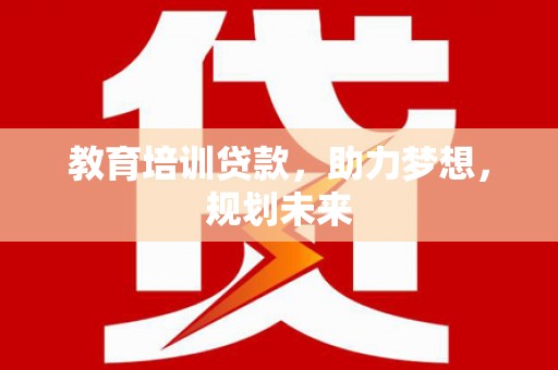 兰州教育培训贷款，助力梦想，规划未来