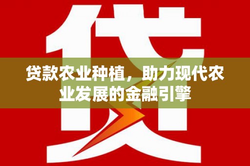 兰州贷款农业种植，助力现代农业发展的金融引擎