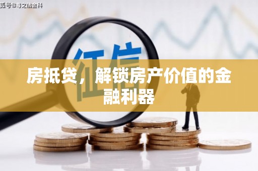 兰州房抵贷，解锁房产价值的金融利器