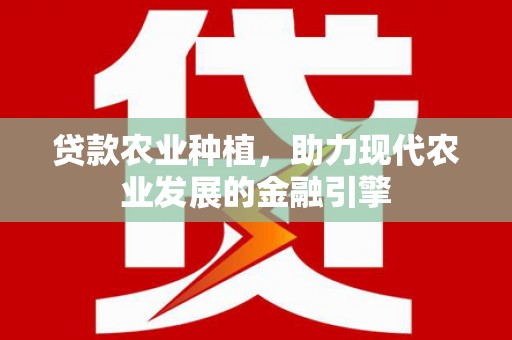 兰州贷款农业种植，助力现代农业发展的金融引擎