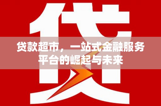 兰州贷款超市，一站式金融服务平台的崛起与未来