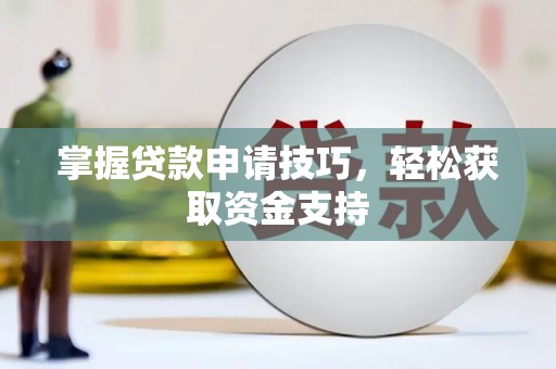 兰州掌握贷款申请技巧，轻松获取资金支持