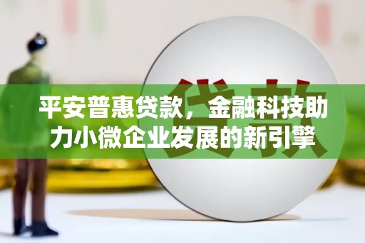 兰州平安普惠贷款，金融科技助力小微企业发展的新引擎